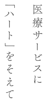 医療サービスに「ハート」をそえて